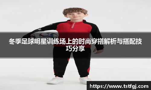 冬季足球明星训练场上的时尚穿搭解析与搭配技巧分享
