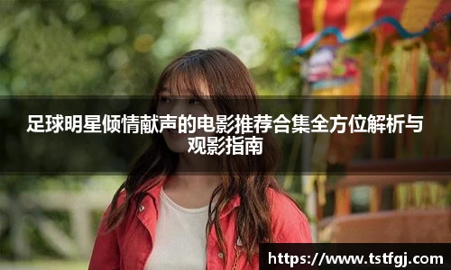 足球明星倾情献声的电影推荐合集全方位解析与观影指南