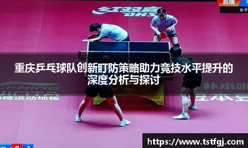 重庆乒乓球队创新盯防策略助力竞技水平提升的深度分析与探讨
