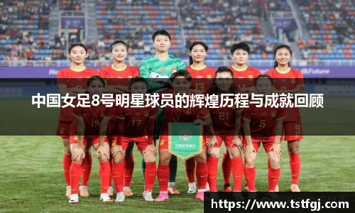 中国女足8号明星球员的辉煌历程与成就回顾